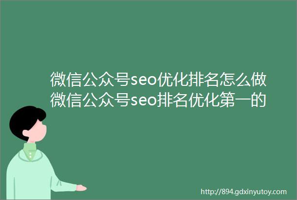 微信公众号seo优化排名怎么做微信公众号seo排名优化第一的方法