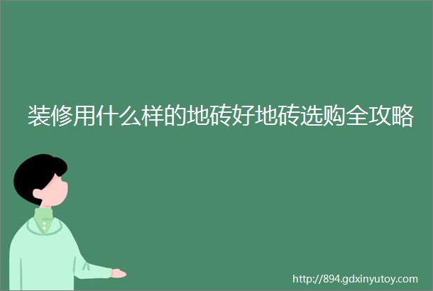 装修用什么样的地砖好地砖选购全攻略