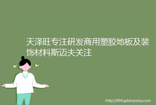 天泽旺专注研发商用塑胶地板及装饰材料斯迈夫关注