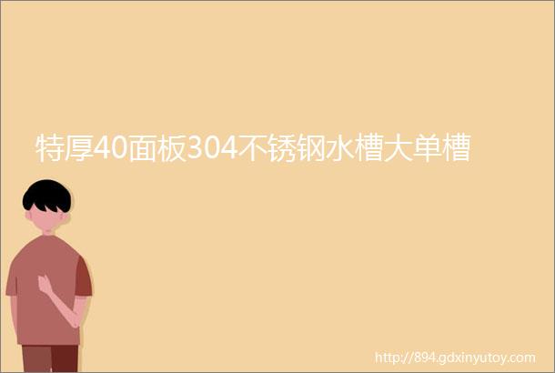 特厚40面板304不锈钢水槽大单槽