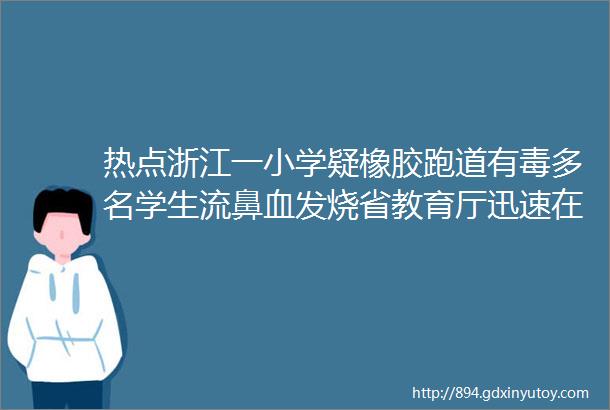 热点浙江一小学疑橡胶跑道有毒多名学生流鼻血发烧省教育厅迅速在全省开展塑胶跑道检查