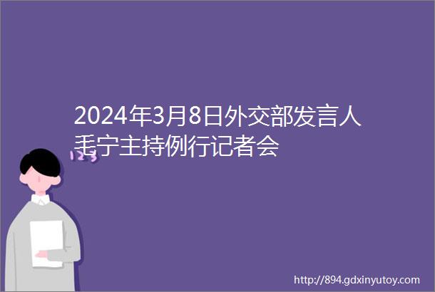 2024年3月8日外交部发言人毛宁主持例行记者会