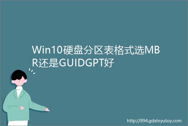 Win10硬盘分区表格式选MBR还是GUIDGPT好